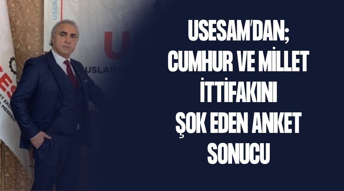 USESAM’DAN; CUMHUR VE MİLLET İTTİFAKINI  ŞOK EDEN ANKET SONUCU