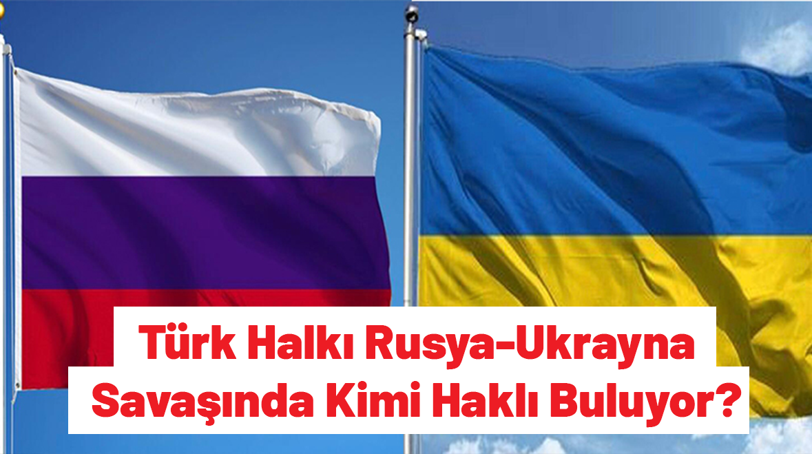 Türk Halkı Rusya-Ukrayna Savaşında Kimi Haklı Buluyor?