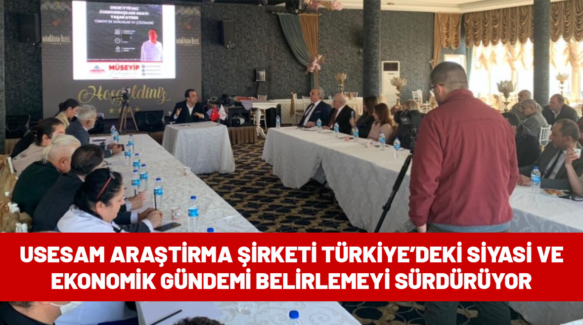 USESAM ARAŞTİRMA ŞİRKETİ TÜRKİYE’DEKİ SİYASİ VE EKONOMİK GÜNDEMİ BELİRLEMEYİ SÜRDÜRÜYOR