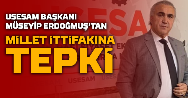 USESAM Başkanı Müseyip Erdoğmuş’tan Millet İttifakına Tepki